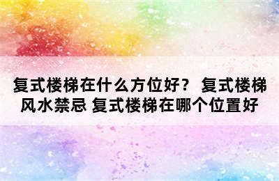 复式楼梯在什么方位好？ 复式楼梯风水禁忌 复式楼梯在哪个位置好